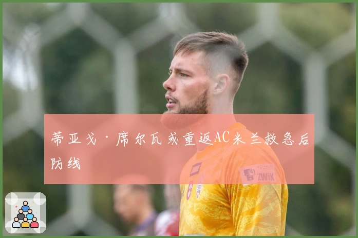 蒂亚戈·席尔瓦或重返AC米兰救急后防线