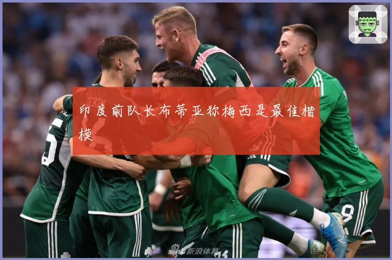 印度前队长布蒂亚称梅西是最佳楷模