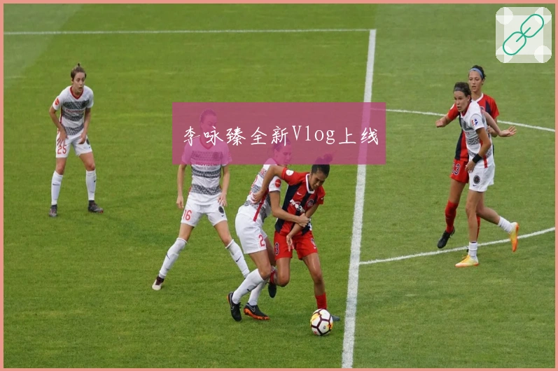 李咏臻全新Vlog上线