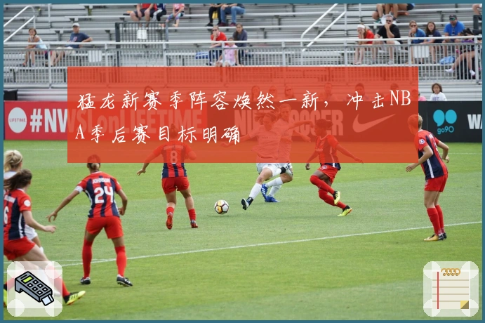 猛龙新赛季阵容焕然一新，冲击NBA季后赛目标明确