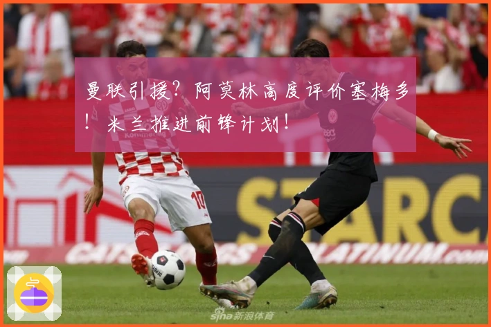 曼联引援？阿莫林高度评价塞梅多！米兰推进前锋计划！