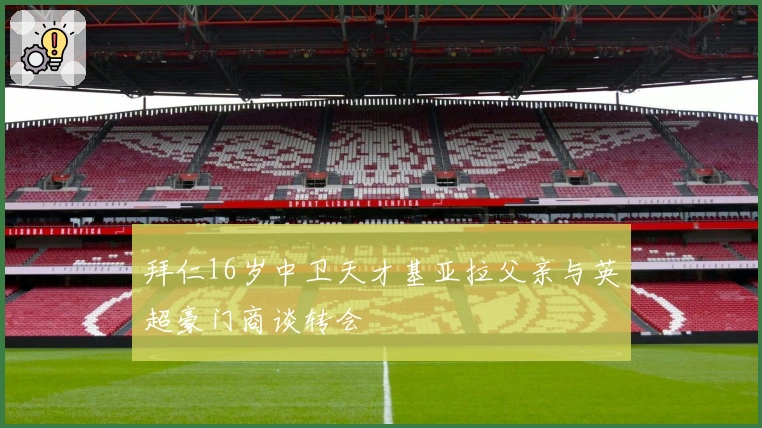 拜仁16岁中卫天才基亚拉父亲与英超豪门商谈转会