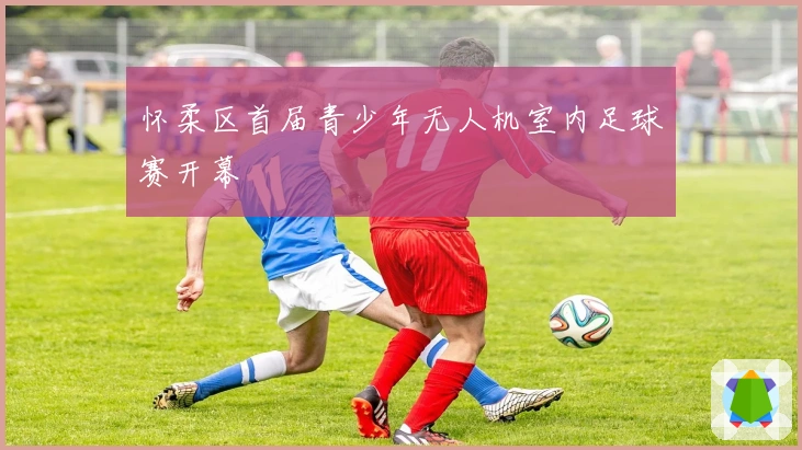 怀柔区首届青少年无人机室内足球赛开幕