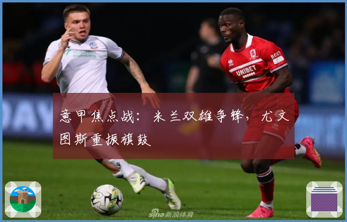 意甲焦点战：米兰双雄争锋，尤文图斯重振旗鼓