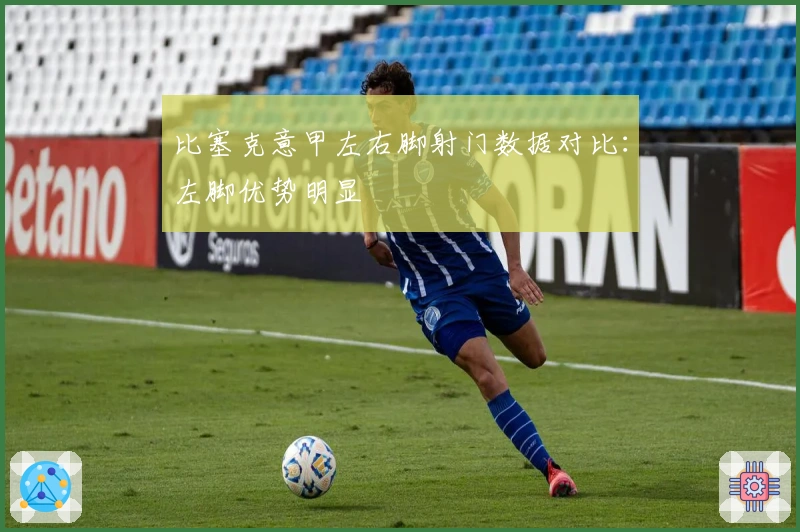 比塞克意甲左右脚射门数据对比：左脚优势明显
