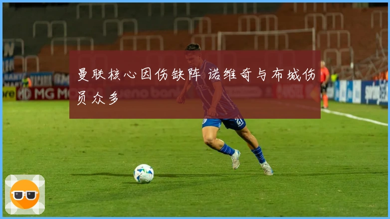 曼联核心因伤缺阵 诺维奇与布城伤员众多